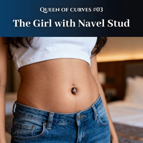 Queen of Curves – Chapter 3 – The Girl with Navel Stud